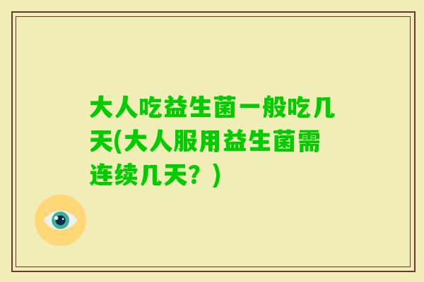 大人吃益生菌一般吃几天(大人服用益生菌需连续几天？)