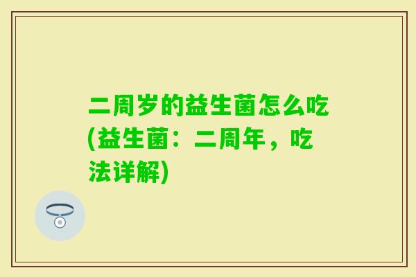 二周岁的益生菌怎么吃(益生菌：二周年，吃法详解)