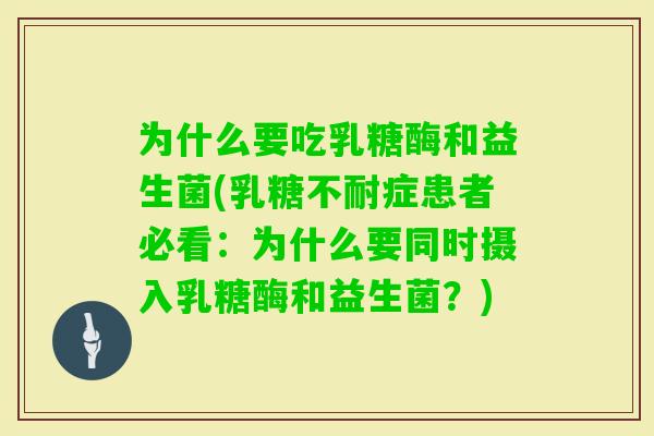 为什么要吃乳糖酶和益生菌(症患者必看：为什么要同时摄入乳糖酶和益生菌？)