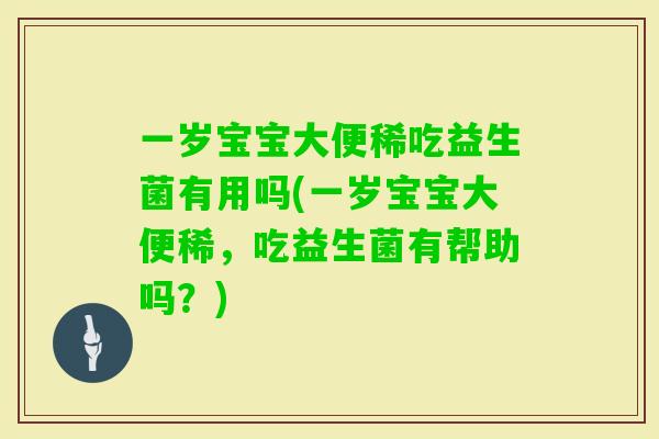 一岁宝宝大便稀吃益生菌有用吗(一岁宝宝大便稀，吃益生菌有帮助吗？)