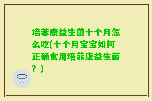 培菲康益生菌十个月怎么吃(十个月宝宝如何正确食用培菲康益生菌？)