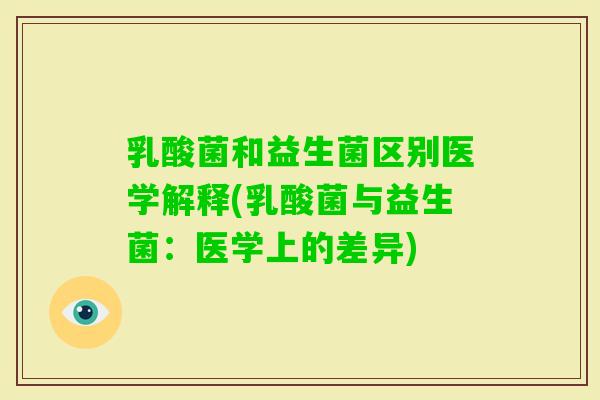 乳酸菌和益生菌区别医学解释(乳酸菌与益生菌：医学上的差异)