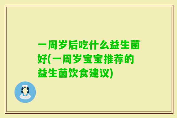 一周岁后吃什么益生菌好(一周岁宝宝推荐的益生菌饮食建议)