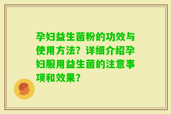 孕妇益生菌粉的功效与使用方法？详细介绍孕妇服用益生菌的注意事项和效果？