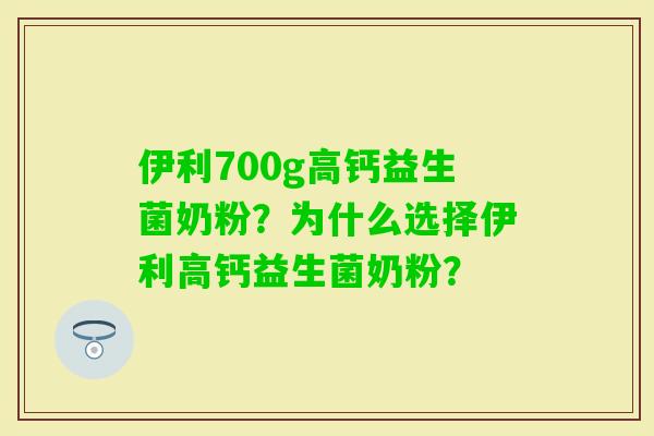 伊利700g高钙益生菌奶粉？为什么选择伊利高钙益生菌奶粉？