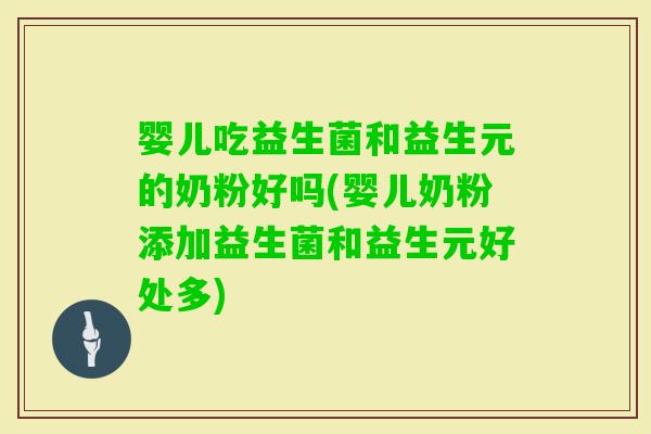 婴儿吃益生菌和益生元的奶粉好吗(婴儿奶粉添加益生菌和益生元好处多)