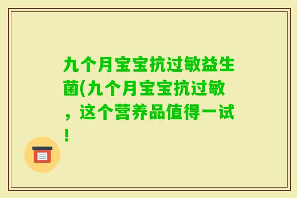 九个月宝宝抗益生菌(九个月宝宝抗，这个营养品值得一试！