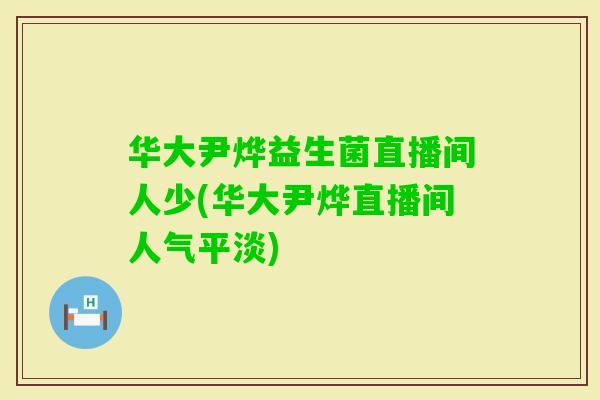 华大尹烨益生菌直播间人少(华大尹烨直播间人气平淡)
