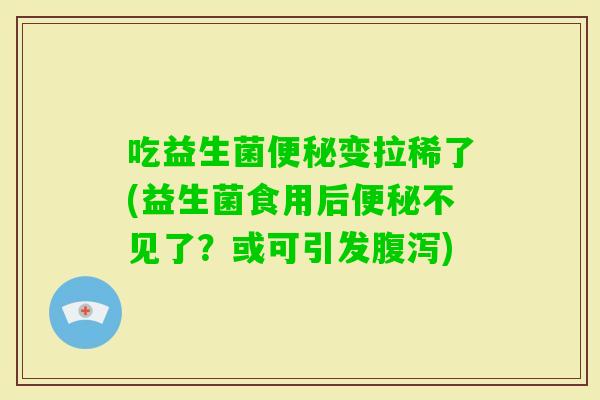 吃益生菌变拉稀了(益生菌食用后不见了？或可引发)