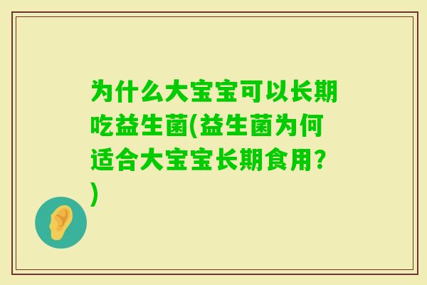 为什么大宝宝可以长期吃益生菌(益生菌为何适合大宝宝长期食用？)