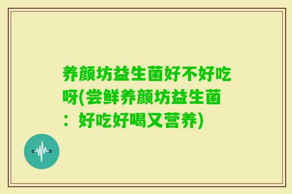 养颜坊益生菌好不好吃呀(尝鲜养颜坊益生菌：好吃好喝又营养)