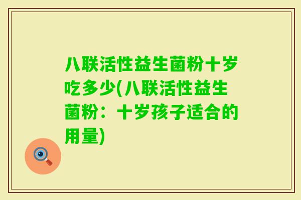 八联活性益生菌粉十岁吃多少(八联活性益生菌粉：十岁孩子适合的用量)