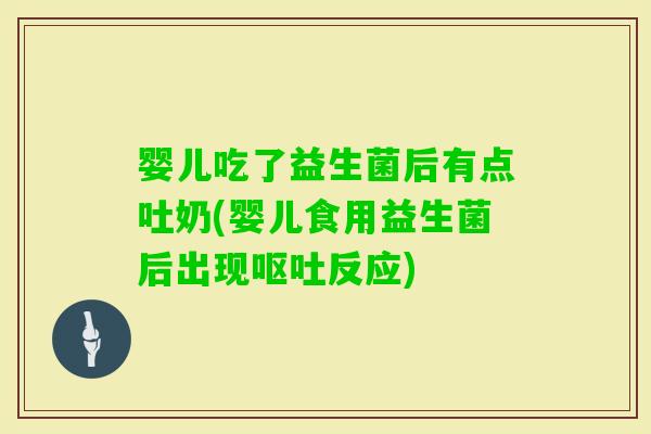 婴儿吃了益生菌后有点吐奶(婴儿食用益生菌后出现反应)