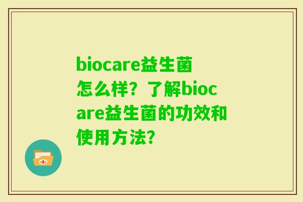 biocare益生菌怎么样？了解biocare益生菌的功效和使用方法？