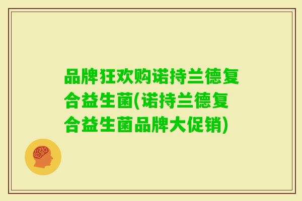 品牌狂欢购诺持兰德复合益生菌(诺持兰德复合益生菌品牌大促销)