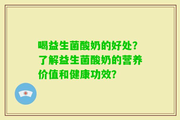 喝益生菌酸奶的好处？了解益生菌酸奶的营养价值和健康功效？