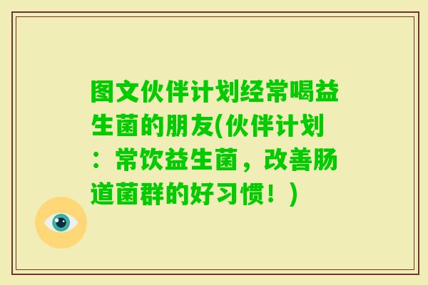 图文伙伴计划经常喝益生菌的朋友(伙伴计划：常饮益生菌，改善肠道菌群的好习惯！)