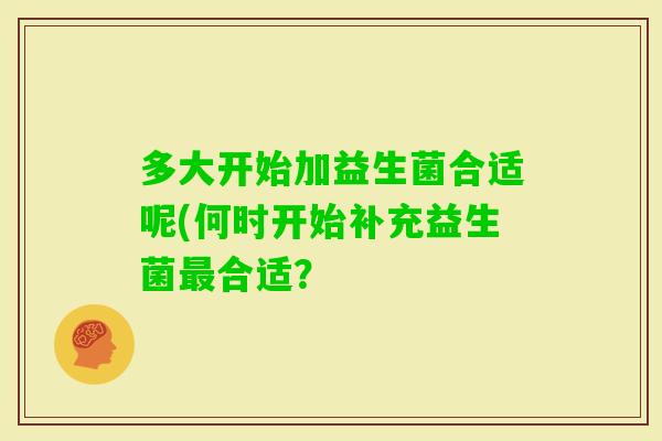 多大开始加益生菌合适呢(何时开始补充益生菌合适？