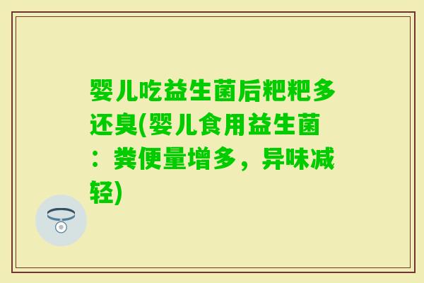 婴儿吃益生菌后粑粑多还臭(婴儿食用益生菌：粪便量增多，异味减轻)