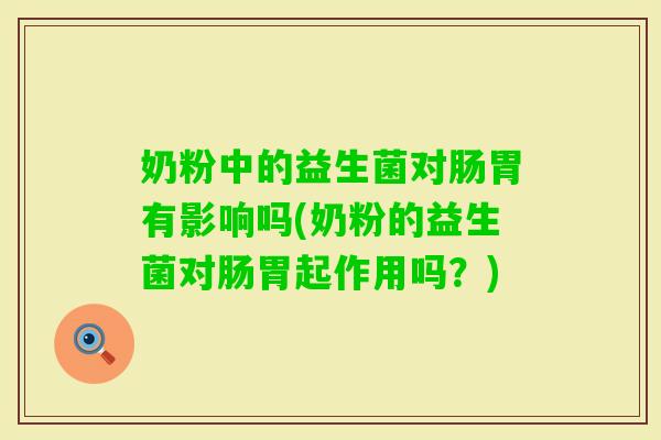 奶粉中的益生菌对肠胃有影响吗(奶粉的益生菌对肠胃起作用吗？)