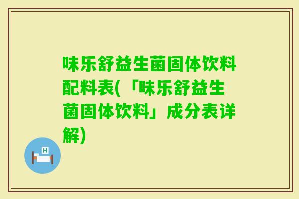 味乐舒益生菌固体饮料配料表(「味乐舒益生菌固体饮料」成分表详解)