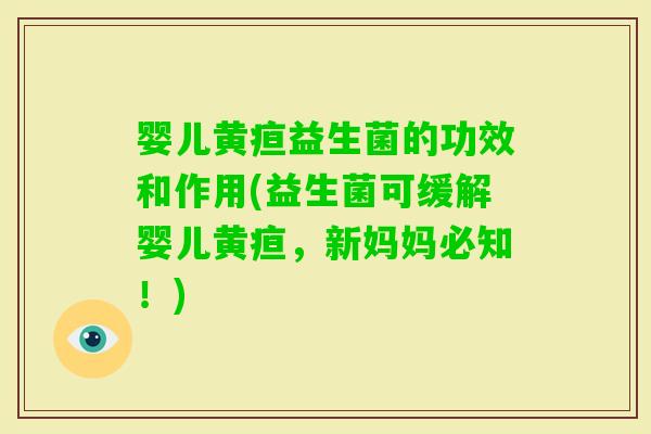 婴儿黄疸益生菌的功效和作用(益生菌可缓解婴儿黄疸，新妈妈必知！)