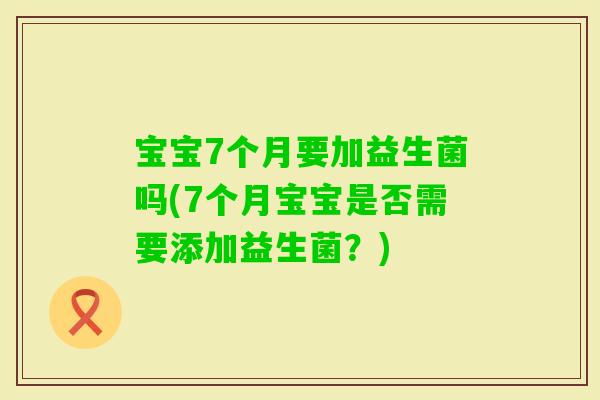 宝宝7个月要加益生菌吗(7个月宝宝是否需要添加益生菌？)