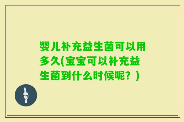 婴儿补充益生菌可以用多久(宝宝可以补充益生菌到什么时候呢？)