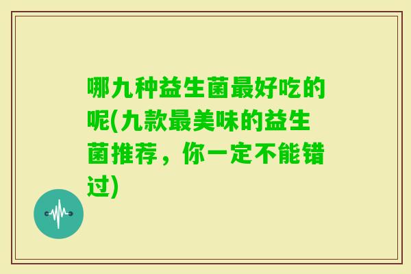 哪九种益生菌好吃的呢(九款美味的益生菌推荐，你一定不能错过)