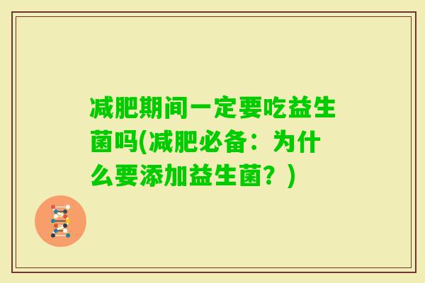 期间一定要吃益生菌吗(必备：为什么要添加益生菌？)
