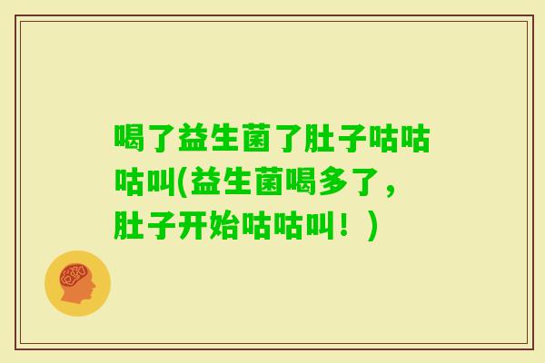 喝了益生菌了肚子咕咕咕叫(益生菌喝多了，肚子开始咕咕叫！)