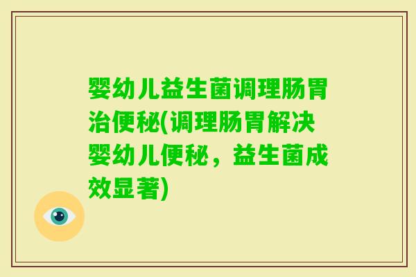 婴幼儿益生菌调理肠胃(调理肠胃解决婴幼儿，益生菌成效显著)