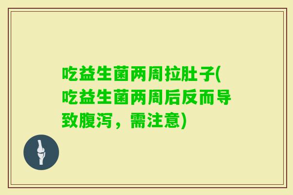 吃益生菌两周拉肚子(吃益生菌两周后反而导致，需注意)