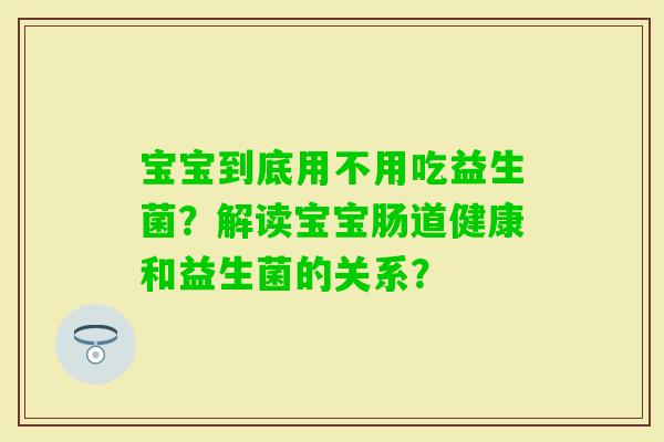 宝宝到底用不用吃益生菌？解读宝宝肠道健康和益生菌的关系？