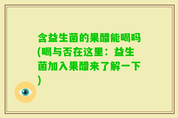 含益生菌的果醋能喝吗(喝与否在这里：益生菌加入果醋来了解一下)
