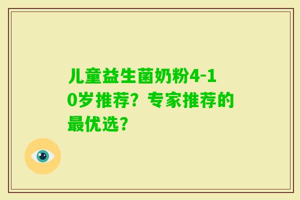儿童益生菌奶粉4-10岁推荐？专家推荐的优选？