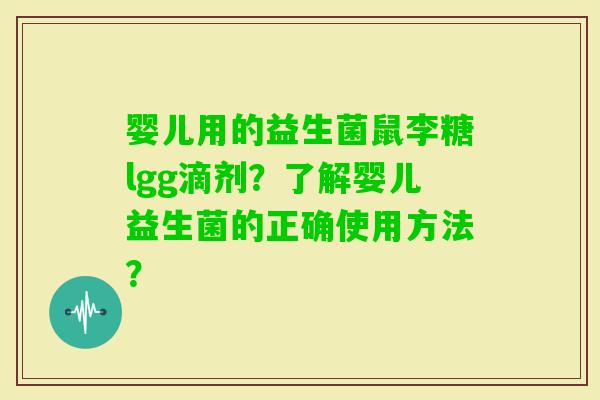 婴儿用的益生菌鼠李糖lgg滴剂？了解婴儿益生菌的正确使用方法？