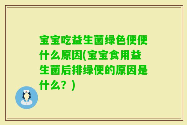 宝宝吃益生菌绿色便便什么原因(宝宝食用益生菌后排绿便的原因是什么？)