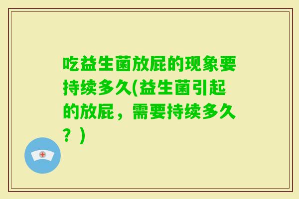 吃益生菌放屁的现象要持续多久(益生菌引起的放屁，需要持续多久？)