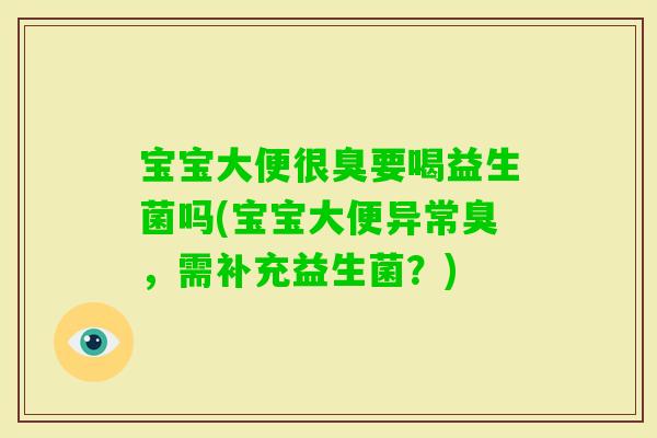 宝宝大便很臭要喝益生菌吗(宝宝大便异常臭，需补充益生菌？)
