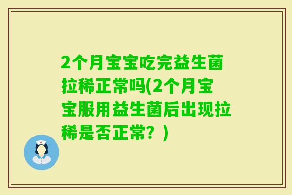 2个月宝宝吃完益生菌拉稀正常吗(2个月宝宝服用益生菌后出现拉稀是否正常？)