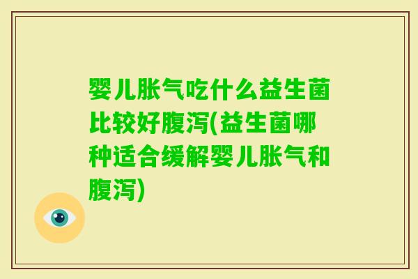 婴儿吃什么益生菌比较好(益生菌哪种适合缓解婴儿和)