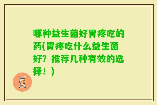 哪种益生菌好胃疼吃的药(胃疼吃什么益生菌好？推荐几种有效的选择！)