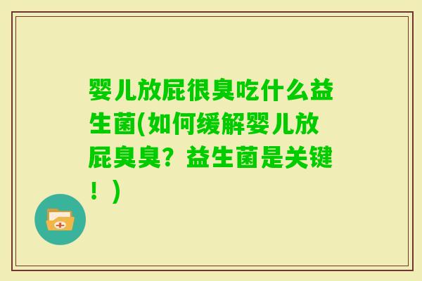 婴儿放屁很臭吃什么益生菌(如何缓解婴儿放屁臭臭？益生菌是关键！)