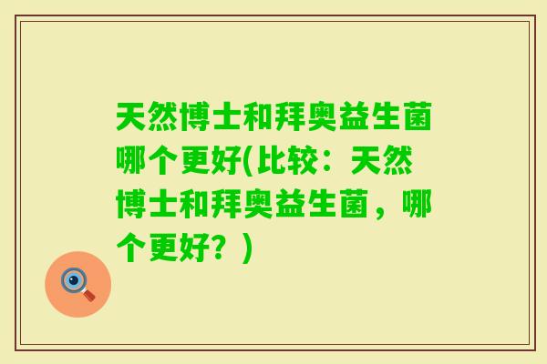 天然博士和拜奥益生菌哪个更好(比较：天然博士和拜奥益生菌，哪个更好？)