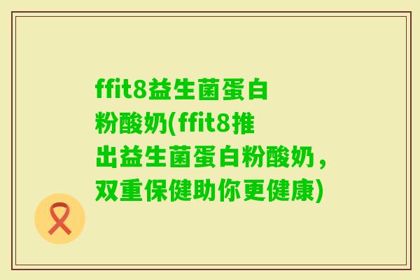 ffit8益生菌蛋白粉酸奶(ffit8推出益生菌蛋白粉酸奶，双重保健助你更健康)