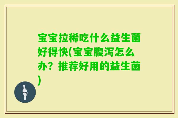 宝宝拉稀吃什么益生菌好得快(宝宝怎么办？推荐好用的益生菌)