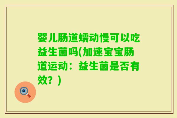 婴儿肠道蠕动慢可以吃益生菌吗(加速宝宝肠道运动：益生菌是否有效？)