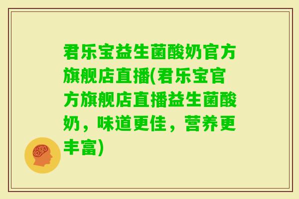 君乐宝益生菌酸奶官方旗舰店直播(君乐宝官方旗舰店直播益生菌酸奶，味道更佳，营养更丰富)