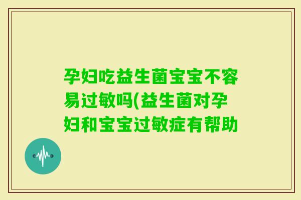 孕妇吃益生菌宝宝不容易吗(益生菌对孕妇和宝宝症有帮助